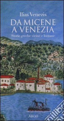 Da Micene a Venezia. Storie greche vicine e lontane libro di Venezis Ilias; Carpinato C. (cur.)