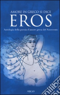 Amore in greco si dice eros. Antologia della poesia d'amore greca del Novecento. Testo greco a fronte libro di Cazzulo M. (cur.)