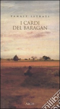 I cardi del Baragan libro di Istrati Panaït; Schilardi G. (cur.)