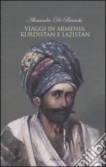 Viaggi in Armenia, Kurdistan e Lazistan libro di De Bianchi Alessandro; Galletti M. (cur.)