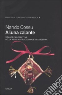 A luna calante. Vitalità e prospettive della medicina tradizionale in Sardegna libro di Cossu Nando