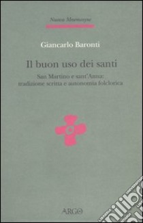 Il buon uso dei santi. San Martino e sant'Anna: tradizione scritta e autonomia folclorica libro di Baronti Giancarlo