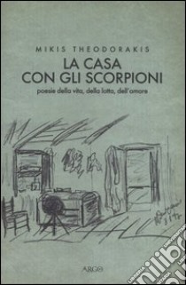 La casa con gli scorpioni. Poesie della vita, della lotta, dell'amore libro di Theodorakis Mikis