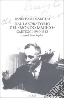 Dal laboratorio del «Mondo magico». Carteggio 1940-1943 libro di De Martino Ernesto; Angelini P. (cur.)