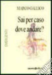 Sai per caso dove andare? libro di Gallico Marco