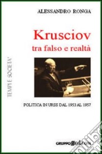 Krusciov tra stalinismo e perestrojka. Politica in Urss tra gli anni Cinquanta e Sessanta libro di Ronga Alessandro