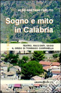 Sogno e mito in Calabria. Teatro, racconti, saggi. Il grido di Tommaso Campanella libro di Ferlito A. Gaetano