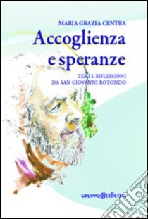 Accoglienza e speranze. Temi e riflessioni da San Giovanni Rotondo libro di Centra M. Grazia