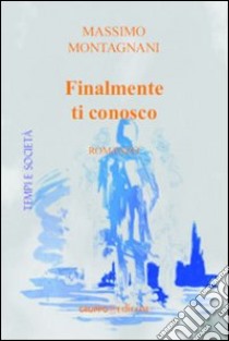 Finalmente ti conosco libro di Montagnani Massimo