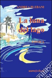 La luna del lago. Ediz. illustrata libro di Plebani Andrea