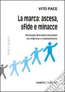 La marca. Ascesa, sfide e minacee. Strategia di brand extension tra impresa e consumatore libro di Pace Vito