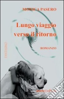 Lungo viaggio verso il ritorno libro di Pasero Monica