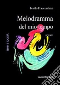 Melodramma del mio tempo libro di Franceschini Ivaldo