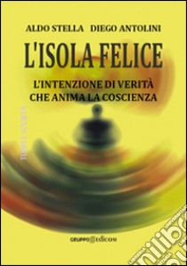 L'isola felice. L'intenzione di verità che anima la coscienza libro di Stella Aldo; Antolini Diego