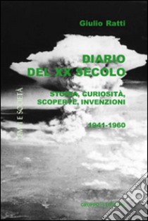 Diario del XX secolo. Storia, curiosità, scoperte, invenzioni (1941-1960) libro di Ratti Giulio