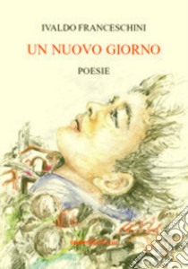 Un nuovo giorno libro di Franceschini Ivaldo