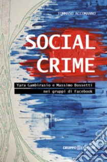 Social crime. Yara Gambirasio e Massimo Bossetti nei gruppi di Facebook libro di Accomanno Tommaso