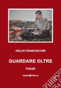 Guardare oltre libro di Franceschini Ivaldo