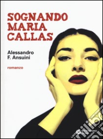 Sognando Maria Callas libro di Fochetti Ansuini Alessandro