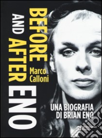 Before and after Eno. Una biografia di Brian Eno libro di Calloni Marco