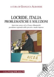 Locride, Italia. Problematiche e soluzioni. Intervista senza veli a Franco Mammoliti presidente regionale delle piccole e medie imprese libro di Albanese G. (cur.)