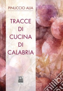 Tracce di cucina di Calabria libro di Alia Pinuccio