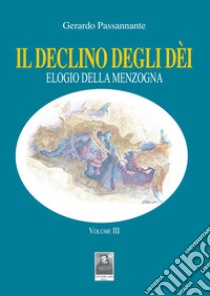 Il declino degli dèi. Vol. 3: Elogio della menzogna libro di Passannante Gerardo