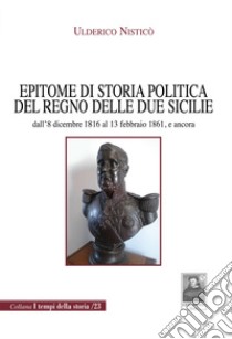 Epitome di storia politica del Regno delle Due Sicilie dall'8 dicembre 1816 al 13 febbraio 1861, e ancora libro di Nisticò Ulderico