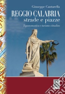 Reggio Calabria strade e piazze. Toponomastica e turismo cittadino libro di Cantarella Giuseppe