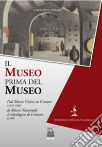 Il museo prima del museo. Dal Museo Civico in Crotone (1910-1966) al Museo Nazionale Archeologico di Crotone (1968) libro di Corrado Margherita