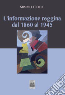 L'informazione reggina dal 1860 al 1945 libro di Fedele Mimmo