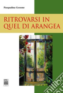 Ritrovarsi in quel di Arangea libro di Gessone Pasqualina