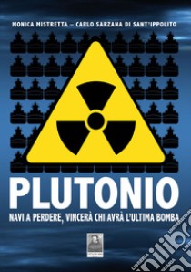 Plutonio. Navi a perdere, vincerà chi avrà l'ultima bomba libro di Mistretta Monica; Sarzana di Sant'Ippolito Carlo