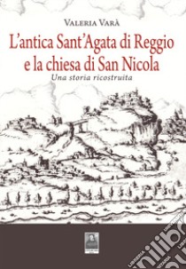 L'antica Sant'Agata di Reggio e la chiesa di San Nicola. Una storia ricostruita libro di Varà Valeria