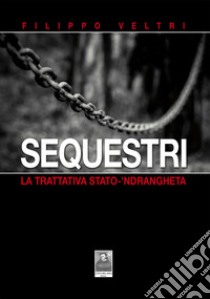 Sequestri. La trattativa Stato-'ndrangheta libro di Veltri Filippo