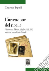 L'invenzione del ribelle. Vita tortuosa di Bruno Misefari (1892-1936), cosiddetto «anarchico di Calabria» libro di Tripodi Giuseppe