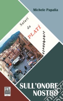 Sull'onore nostro. Saluti da Platì, Aspromonte libro di Papalia Michele