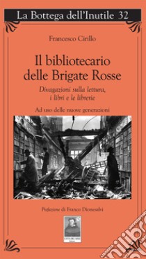 Il bibliotecario delle Brigate Rosse. Divagazioni sulla lettura, i libri e le librerie. Ad uso delle nuove generazioni libro di Cirillo Francesco