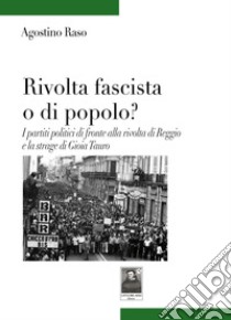 Rivolta fascista o di popolo? I partiti politici di fronte alla rivolta di Reggio e la strage di Gioia Tauro libro di Raso Agostino