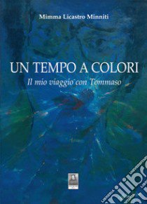 Un tempo a colori. Il mio viaggio con Tommaso libro di Licastro Minniti Mimma