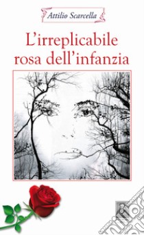 L'irreplicabile rosa dell'infanzia libro di Scarcella Attilio