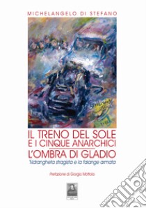 Il treno del sole e i cinque anarchici. L'ombra di Gladio. 'Ndrangheta stragista e la falange armata libro di Di Stefano Michelangelo