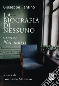 La biografia di Nessuno. Ovvero Noi morti libro di Fantino Giuseppe; Mannino F. (cur.)
