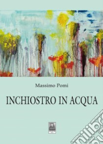 Inchiostro in acqua libro di Pomi Massimo