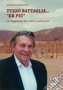 Tuzzo Battaglia... «Er più». La leggenda del calcio pellarese libro di Chizzoniti Aurelio