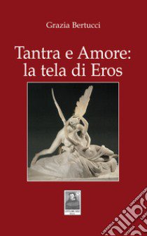 Tantra e Amore: la tela di Eros libro di Bertucci Grazia