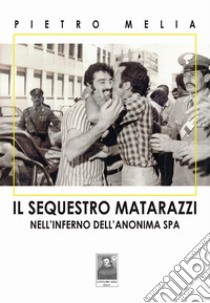 Il sequestro Matarazzi. Nell'inferno dell'anonima Spa libro di Melia Pietro