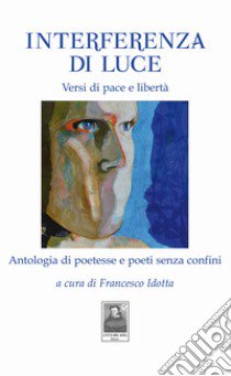 Interferenza di Luce. Versi di pace e libertà. Antologia di poetesse e poeti senza confini libro di Idotta F. (cur.)