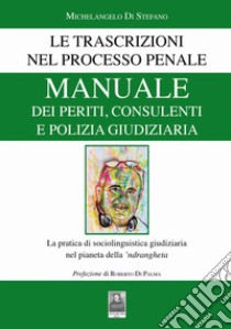 Manuale dei periti, consulenti e polizia giudiziaria. Le trascrizioni nel processo penale. La pratica di sociolinguistica giudiziaria nel pianeta della 'ndrangheta libro di Di Stefano Michelangelo