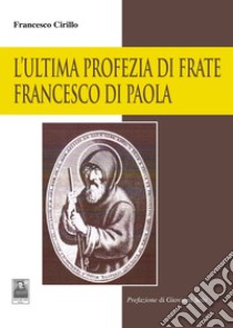 L'ultima profezia di Frate Francesco di Paola libro di Cirillo Francesco